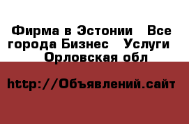 Фирма в Эстонии - Все города Бизнес » Услуги   . Орловская обл.